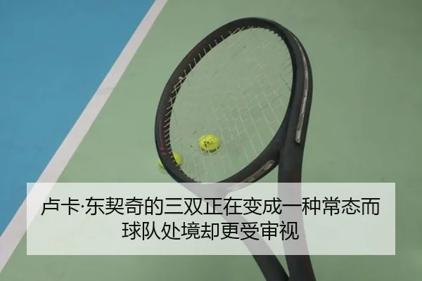 卢卡·东契奇的三双正在变成一种常态而球队处境却更受审视